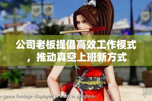 公司老板提倡高效工作模式，推动真空上班新方式