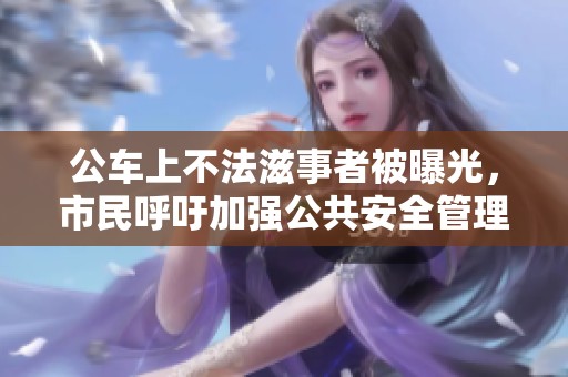 公车上不法滋事者被曝光，市民呼吁加强公共安全管理