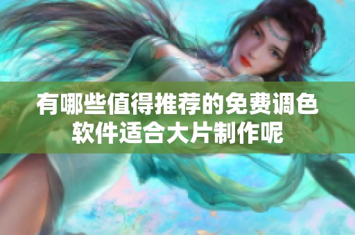 有哪些值得推荐的免费调色软件适合大片制作呢