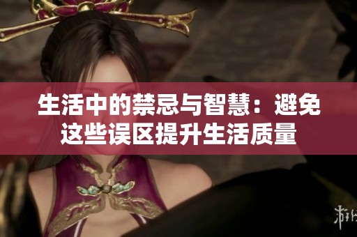生活中的禁忌与智慧：避免这些误区提升生活质量