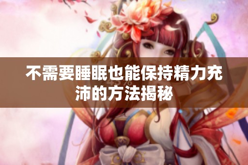 不需要睡眠也能保持精力充沛的方法揭秘