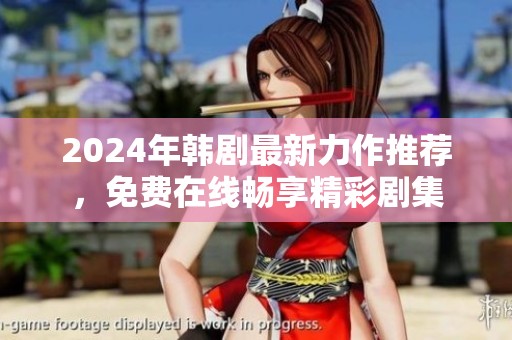 2024年韩剧最新力作推荐，免费在线畅享精彩剧集