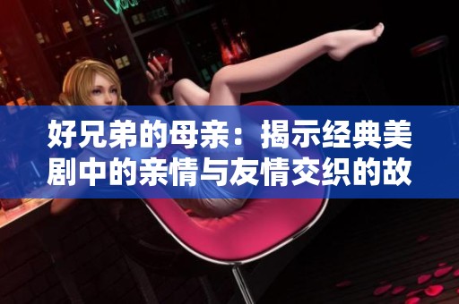 好兄弟的母亲：揭示经典美剧中的亲情与友情交织的故事