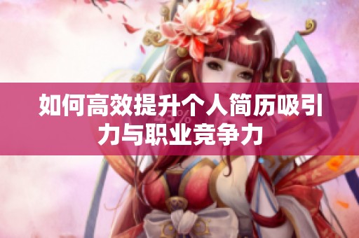 如何高效提升个人简历吸引力与职业竞争力