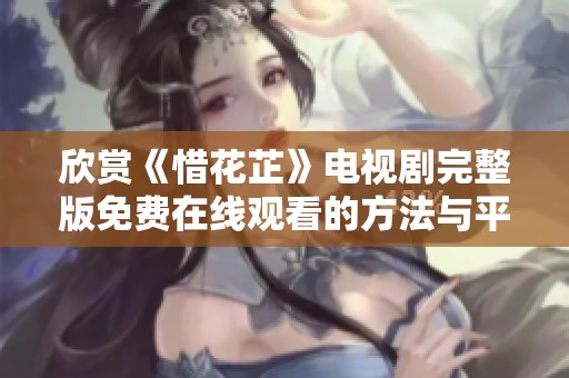 欣赏《惜花芷》电视剧完整版免费在线观看的方法与平台推荐