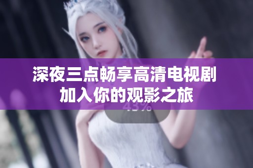 深夜三点畅享高清电视剧 加入你的观影之旅