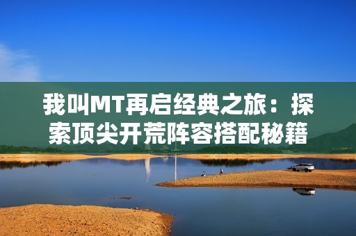 我叫MT再启经典之旅：探索顶尖开荒阵容搭配秘籍