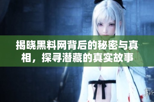 揭晓黑料网背后的秘密与真相，探寻潜藏的真实故事