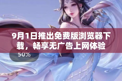 9月1日推出免费版浏览器下载，畅享无广告上网体验