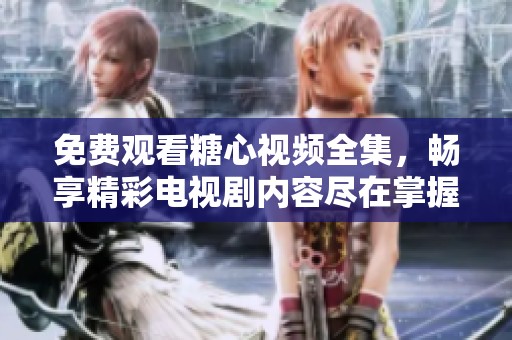 免费观看糖心视频全集，畅享精彩电视剧内容尽在掌握