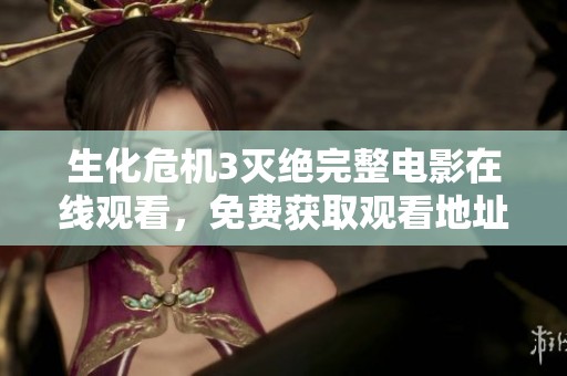 生化危机3灭绝完整电影在线观看，免费获取观看地址攻略