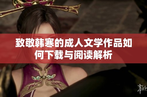 致敬韩寒的成人文学作品如何下载与阅读解析