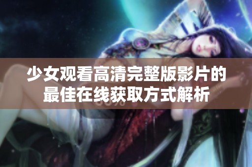 少女观看高清完整版影片的最佳在线获取方式解析