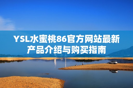 YSL水蜜桃86官方网站最新产品介绍与购买指南