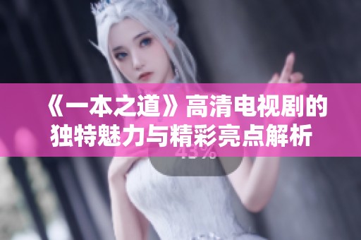 《一本之道》高清电视剧的独特魅力与精彩亮点解析