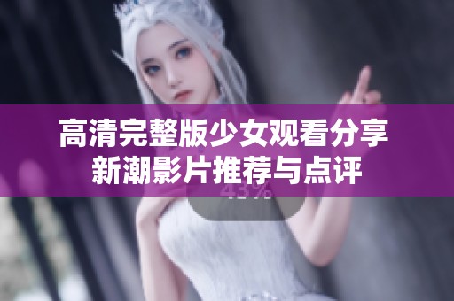 高清完整版少女观看分享 新潮影片推荐与点评
