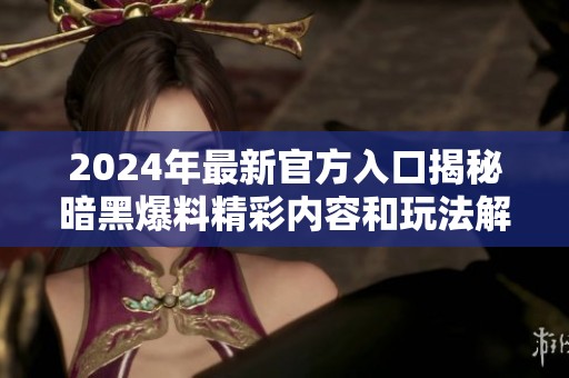 2024年最新官方入口揭秘暗黑爆料精彩内容和玩法解析