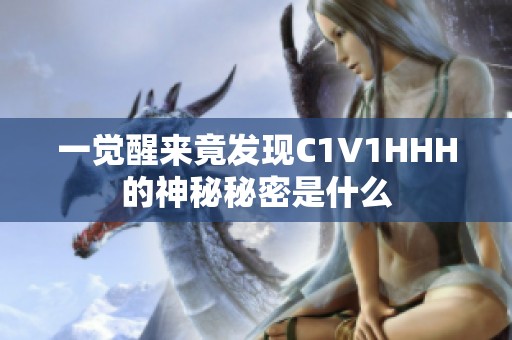 一觉醒来竟发现C1V1HHH的神秘秘密是什么