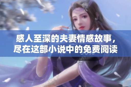 感人至深的夫妻情感故事，尽在这部小说中的免费阅读之旅