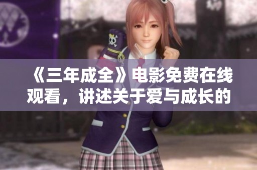 《三年成全》电影免费在线观看，讲述关于爱与成长的故事