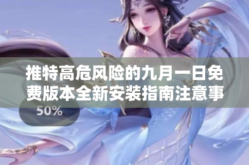 推特高危风险的九月一日免费版本全新安装指南注意事项