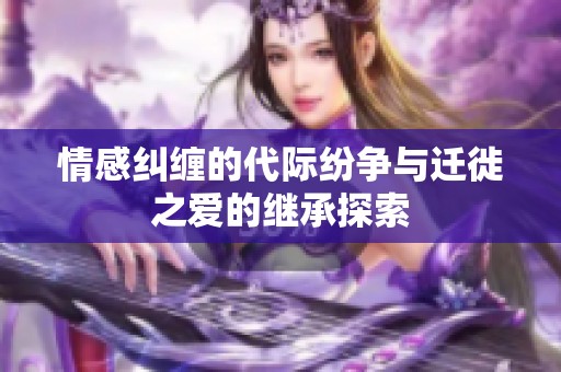 情感纠缠的代际纷争与迁徙之爱的继承探索