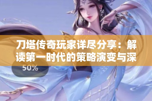 刀塔传奇玩家详尽分享：解读第一时代的策略演变与深度分析