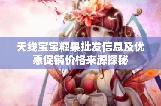 天线宝宝糖果批发信息及优惠促销价格来源探秘