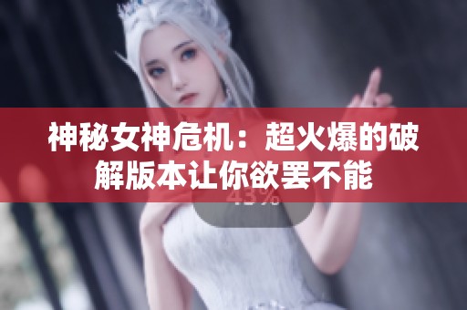 神秘女神危机：超火爆的破解版本让你欲罢不能