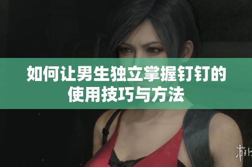 如何让男生独立掌握钉钉的使用技巧与方法