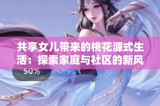 共享女儿带来的桃花源式生活：探索家庭与社区的新风尚