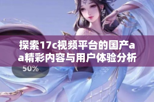 探索17c视频平台的国产aa精彩内容与用户体验分析