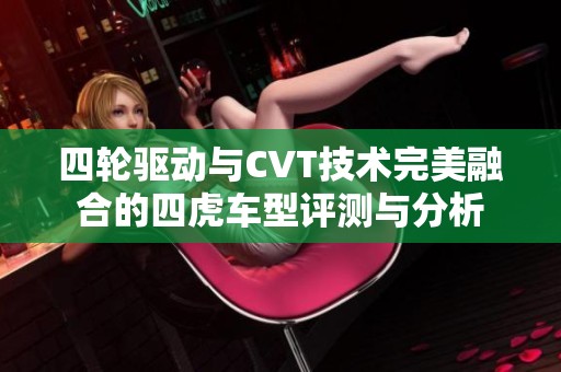 四轮驱动与CVT技术完美融合的四虎车型评测与分析