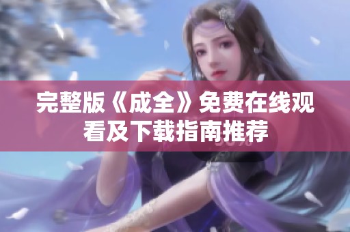 完整版《成全》免费在线观看及下载指南推荐