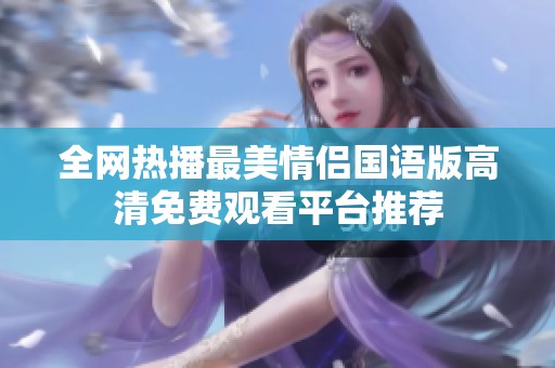全网热播最美情侣国语版高清免费观看平台推荐