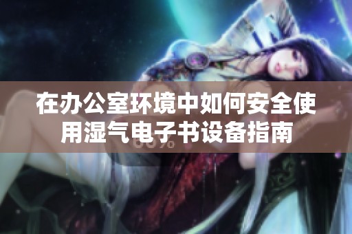 在办公室环境中如何安全使用湿气电子书设备指南
