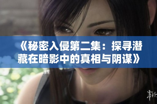 《秘密入侵第二集：探寻潜藏在暗影中的真相与阴谋》