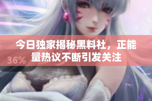 今日独家揭秘黑料社，正能量热议不断引发关注