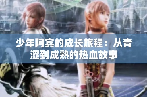 少年阿宾的成长旅程：从青涩到成熟的热血故事
