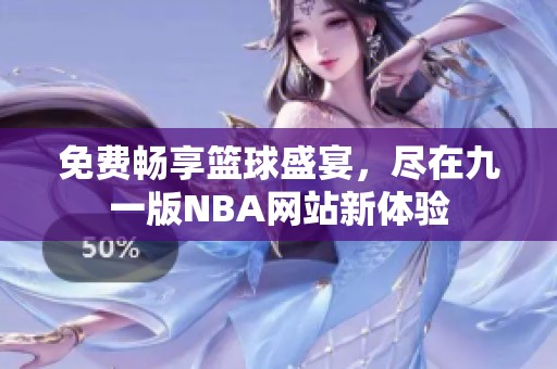 免费畅享篮球盛宴，尽在九一版NBA网站新体验
