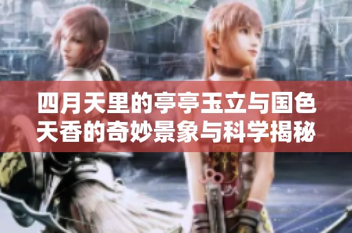 四月天里的亭亭玉立与国色天香的奇妙景象与科学揭秘