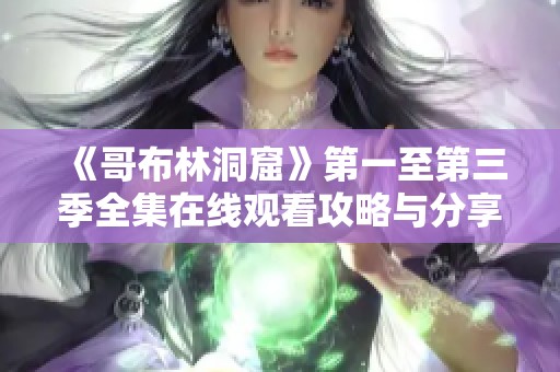 《哥布林洞窟》第一至第三季全集在线观看攻略与分享