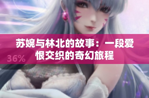 苏婉与林北的故事：一段爱恨交织的奇幻旅程