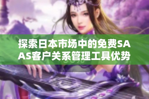 探索日本市场中的免费SAAS客户关系管理工具优势和应用