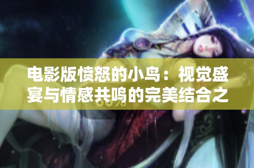 电影版愤怒的小鸟：视觉盛宴与情感共鸣的完美结合之旅