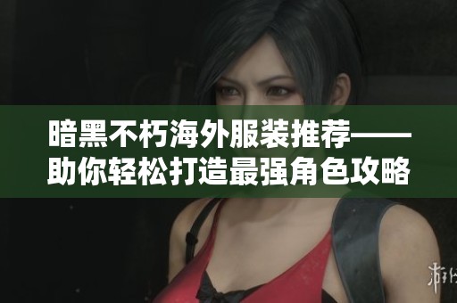 暗黑不朽海外服装推荐——助你轻松打造最强角色攻略