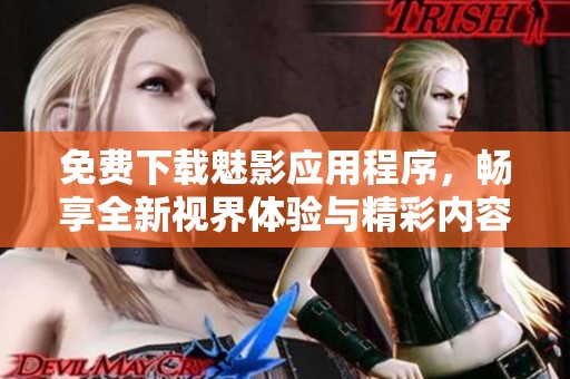 免费下载魅影应用程序，畅享全新视界体验与精彩内容