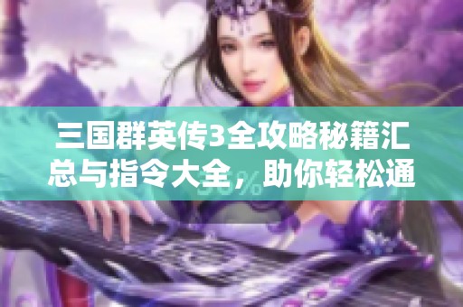 三国群英传3全攻略秘籍汇总与指令大全，助你轻松通关