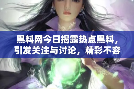 黑料网今日揭露热点黑料，引发关注与讨论，精彩不容错过！