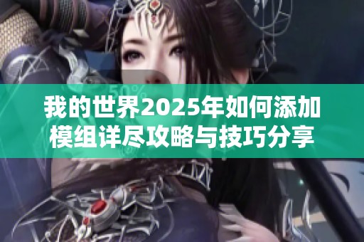 我的世界2025年如何添加模组详尽攻略与技巧分享
